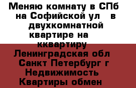 Меняю комнату в СПб, на Софийской ул., в двухкомнатной квартире на 1-2 кквартиру - Ленинградская обл., Санкт-Петербург г. Недвижимость » Квартиры обмен   